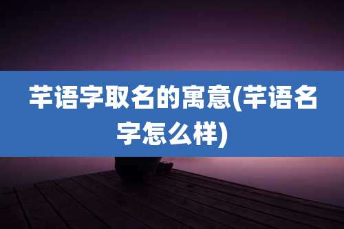 芊语字取名的寓意(芊语名字怎么样)