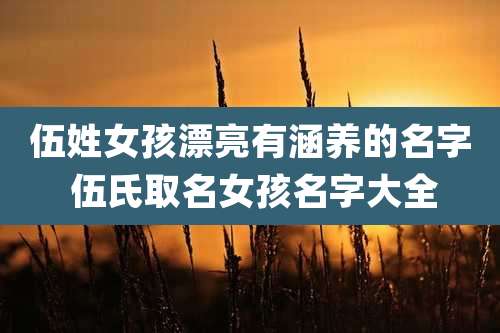 伍姓女孩漂亮有涵养的名字 伍氏取名女孩名字大全