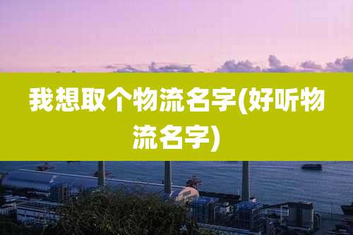 我想取个物流名字(好听物流名字)