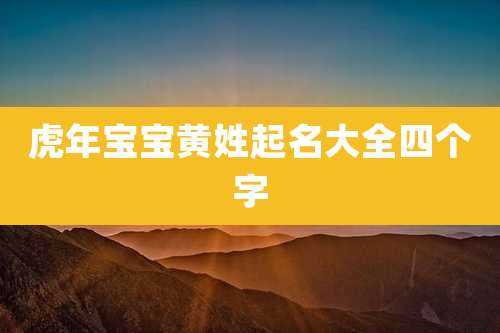 虎年宝宝黄姓起名大全四个字