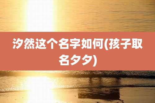 汐然这个名字如何(孩子取名夕夕)