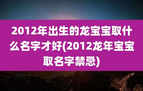 2012年出生的龙宝宝取什么名字才好(2012龙年宝宝取名字禁忌)