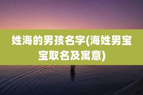 姓海的男孩名字(海姓男宝宝取名及寓意)