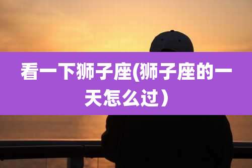 看一下狮子座(狮子座的一天怎么过）