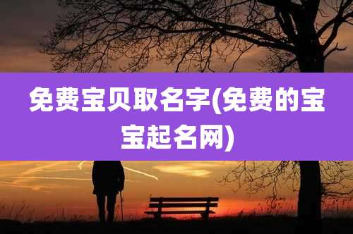 免费宝贝取名字(免费的宝宝起名网)