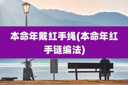 本命年戴红手绳(本命年红手链编法)