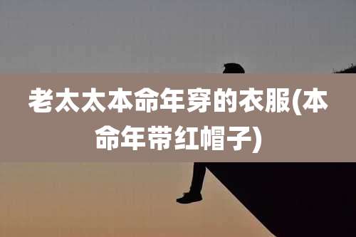 老太太本命年穿的衣服(本命年带红帽子)