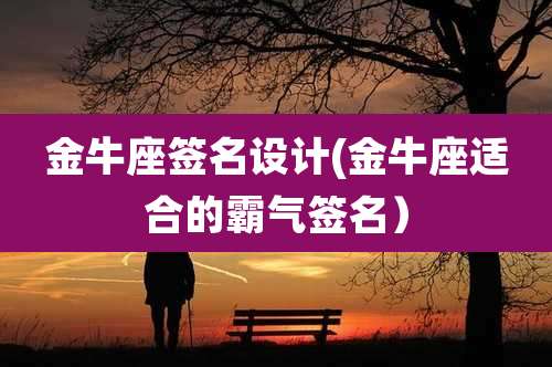 金牛座签名设计(金牛座适合的霸气签名）