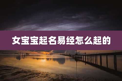 女宝宝起名易经怎么起的