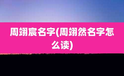 周翊宸名字(周翊然名字怎么读)