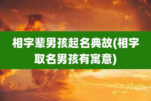 相字辈男孩起名典故(相字取名男孩有寓意)