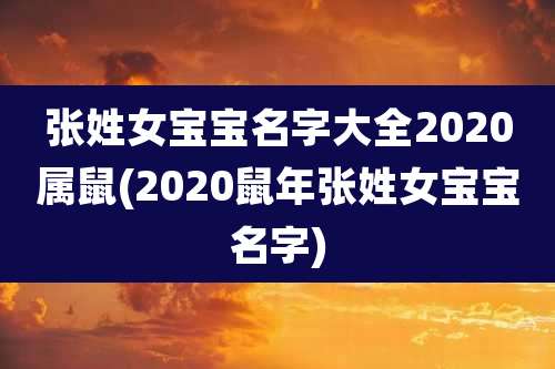 张姓女宝宝名字大全2020属鼠(2020鼠年张姓女宝宝名字)