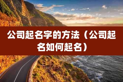 公司起名字的方法（公司起名如何起名）