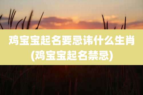 鸡宝宝起名要忌讳什么生肖(鸡宝宝起名禁忌)