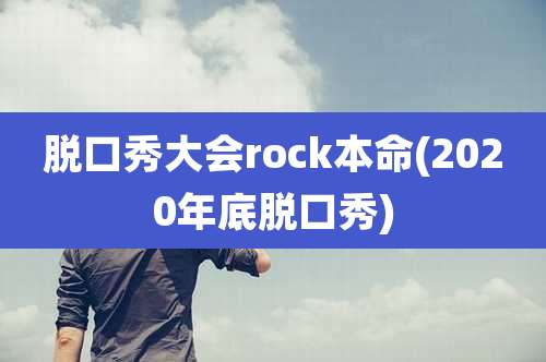 脱口秀大会rock本命(2020年底脱口秀)