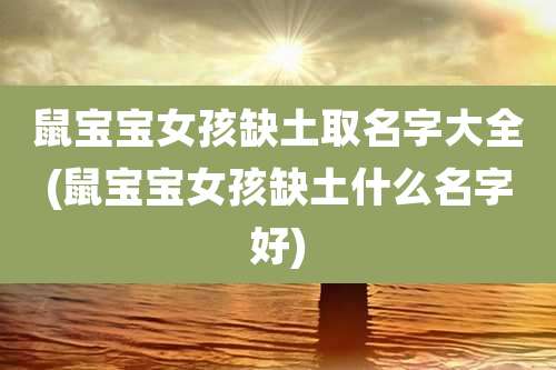 鼠宝宝女孩缺土取名字大全(鼠宝宝女孩缺土什么名字好)