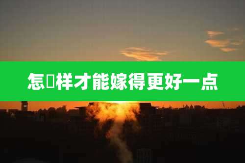 怎麼样才能嫁得更好一点