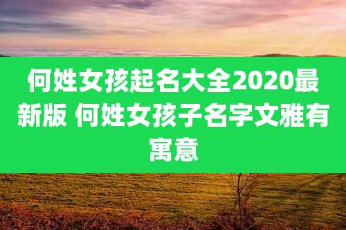 何姓女孩起名大全2020最新版 何姓女孩子名字文雅有寓意