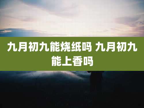九月初九能烧纸吗 九月初九能上香吗