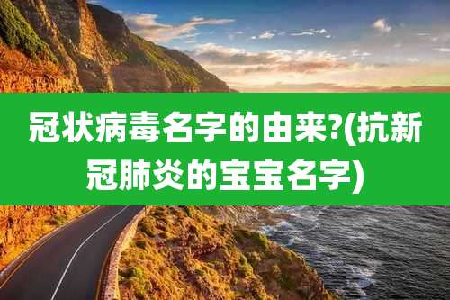 冠状病毒名字的由来?(抗新冠肺炎的宝宝名字)