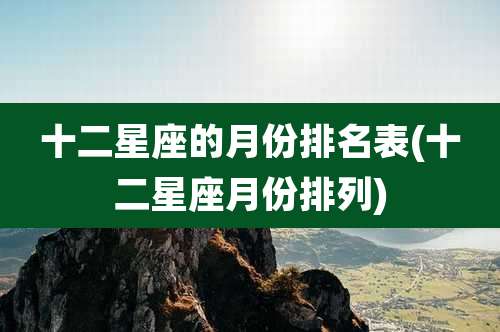 十二星座的月份排名表(十二星座月份排列)