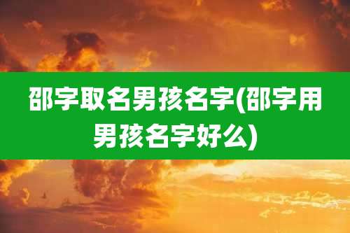 邵字取名男孩名字(邵字用男孩名字好么)