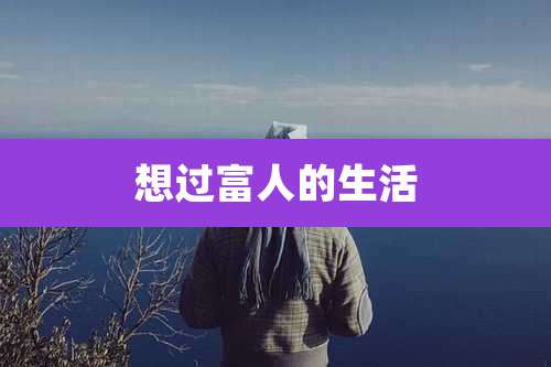 想过富人的生活