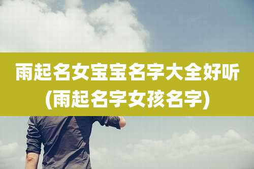 雨起名女宝宝名字大全好听(雨起名字女孩名字)