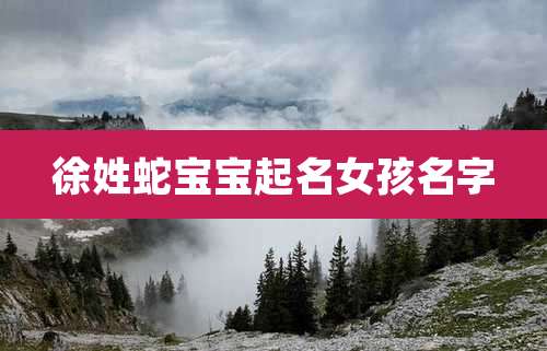 徐姓蛇宝宝起名女孩名字