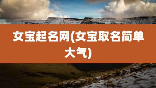 女宝起名网(女宝取名简单大气)