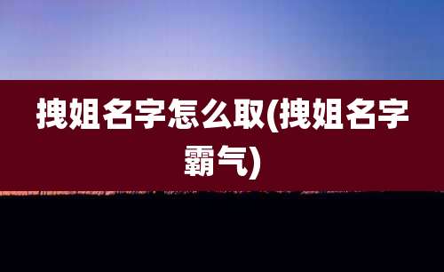 拽姐名字怎么取(拽姐名字霸气)