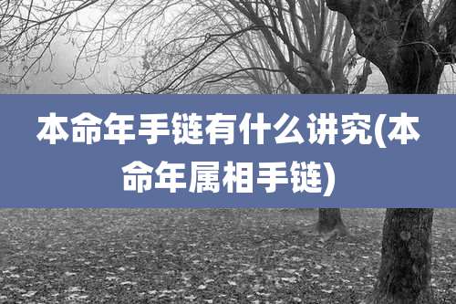 本命年手链有什么讲究(本命年属相手链)