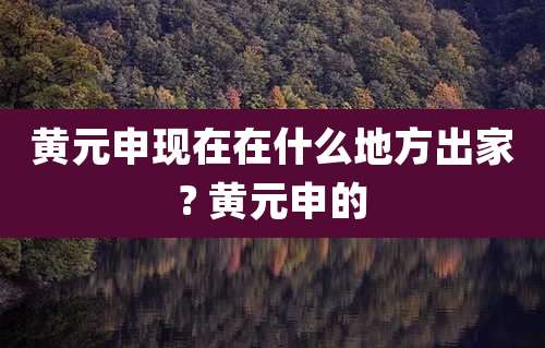 黄元申现在在什么地方出家? 黄元申的