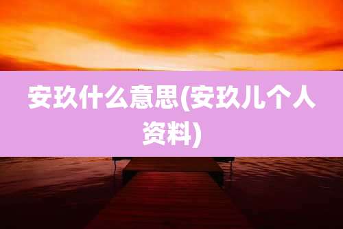 安玖什么意思(安玖儿个人资料)