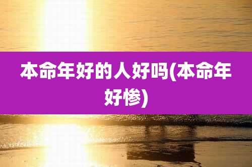 本命年好的人好吗(本命年好惨)