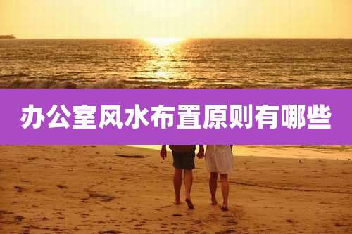 办公室风水布置原则有哪些