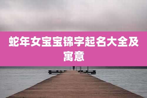 蛇年女宝宝锦字起名大全及寓意