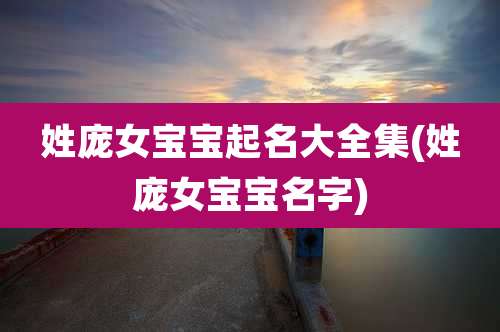 姓庞女宝宝起名大全集(姓庞女宝宝名字)