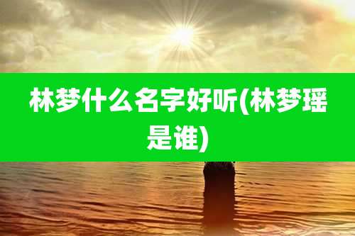 林梦什么名字好听(林梦瑶是谁)