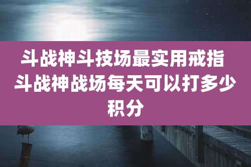 斗战神斗技场最实用戒指 斗战神战场每天可以打多少积分