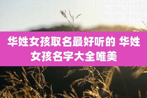 华姓女孩取名最好听的 华姓女孩名字大全唯美