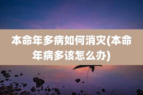 本命年多病如何消灾(本命年病多该怎么办)