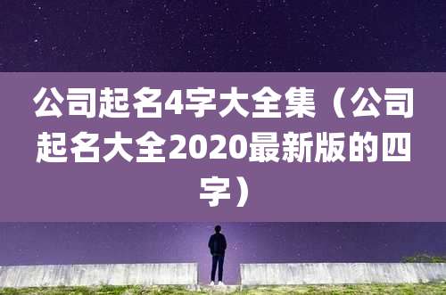 公司起名4字大全集(公司起名大全2020最新版的四字)