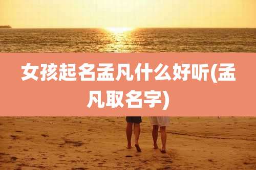 女孩起名孟凡什么好听(孟凡取名字)