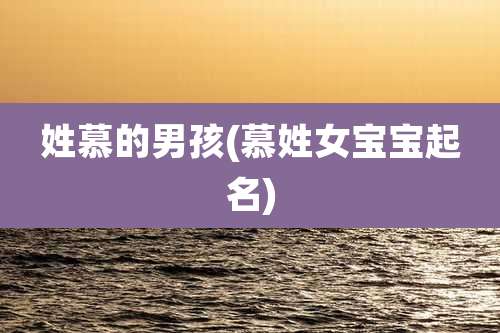 姓慕的男孩(慕姓女宝宝起名)