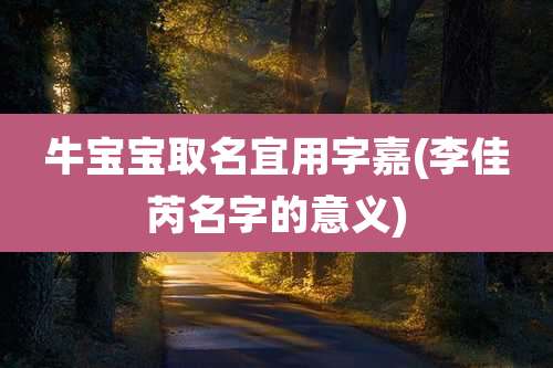 牛宝宝取名宜用字嘉(李佳芮名字的意义)