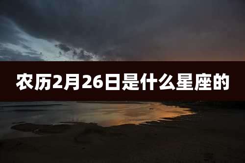 农历2月26日是什么星座的