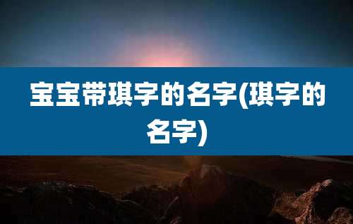 宝宝带琪字的名字(琪字的名字)
