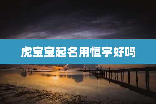 虎宝宝起名用恒字好吗