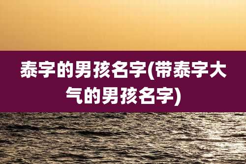 泰字的男孩名字(带泰字大气的男孩名字)